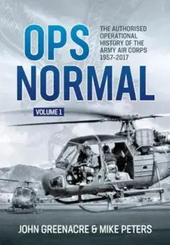 Ops Normal Volume 1. The Authorised Operational History of the Army Air Corps, 1957-2017, Hardback/Mike Peters