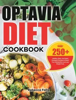 Optavia Diet Cookbook: 250+ Healthy, Easy, And Super Energetic Recipes to Reset Your Metabolism and Lose Weight Fast./Rebecca Falls