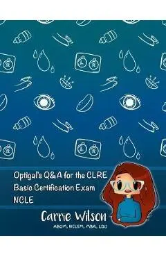 Optigal's Q & A for the CLRE: Contact Lens Registry Exam Questions Basic Certification - NCLE - Carrie Wilson
