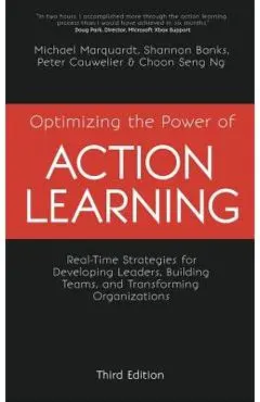 Optimizing the Power of Action Learning: Real-Time Strategies for Developing Leaders, Building Teams and Transforming Organizations - Michael Marquardt