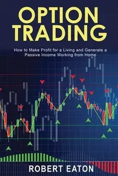 Option Trading: How to Make Profit for a Living and Generate a Passive Income Working from Home, Paperback/Robert Eaton