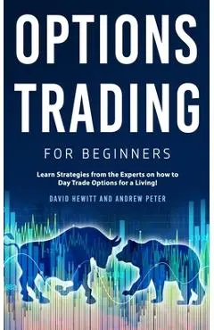 Options Trading for Beginners: Learn Strategies from the Experts on how to Day Trade Options for a Living! - David Hewitt