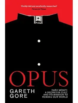 Opus. Dark Money, a Secretive Cult, and its Mission to Remake Our World, Paperback/Gareth Gore