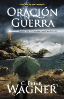 Oracion de Guerra: Como Buscar El Poder Y La Proteccion de Dios En La Batalla Para Construir Su Reino = Warfare Prayer = Warfare Prayer, Paperback/Peter C. Wagner