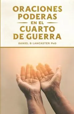 Oraciones Poderosas en el Cuarto de Guerra: Aprendiendo a orar como un guerrero poderoso en la oraci�n - Alberto Olivares