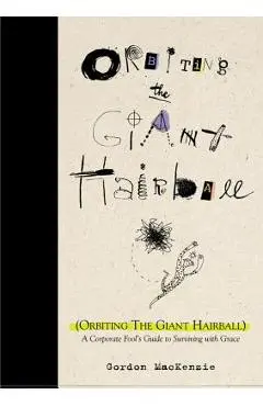 Orbiting the Giant Hairball: A Corporate Fool's Guide to Surviving with Grace - Gordon Mackenzie