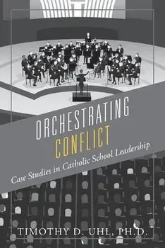 Orchestrating Conflict: Case Studies in Catholic School Leadership, Paperback/Timothy D. Uhl Ph. D.