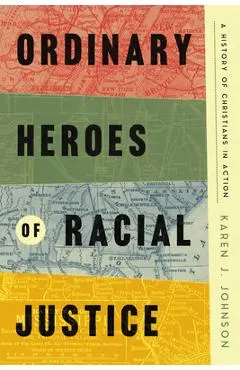 Ordinary Heroes of Racial Justice: A History of Christians in Action - Karen J. Johnson