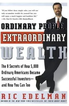 Ordinary People, Extraordinary Wealth: The 8 Secrets of How 5,000 Ordinary Americans Became Successful Investors--And How You Can Too - Ric Edelman