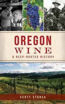 Oregon Wine: A Deep Rooted History, Hardcover/Scott Stursa