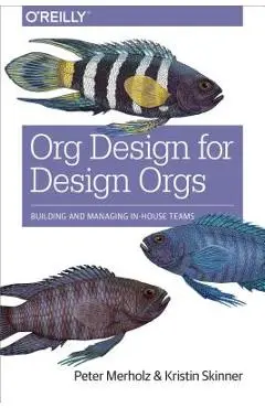 Org Design for Design Orgs: Building and Managing In-House Design Teams - Peter Merholz