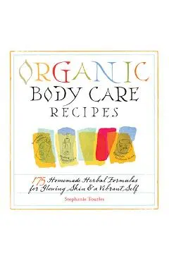 Organic Body Care Recipes: 175 Homeade Herbal Formulas for Glowing Skin & a Vibrant Self - Stephanie L. Tourles