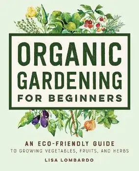 Organic Gardening for Beginners: An Eco-Friendly Guide to Growing Vegetables, Fruits, and Herbs, Paperback/Lisa Lombardo