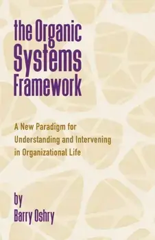 Organic Systems Framework. A New Paradigm for Understanding and Intervening in Organizational Life, Paperback/Barry Oshry