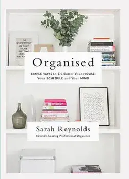 Organised: Simple Ways to Declutter Your House, Your Schedule and Your Mind, Paperback/Sarah Reynolds
