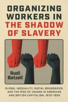 Organizing Workers in the Shadow of Slavery. Global Inequality, Racial Boundaries, and the Rise of Unions in American and British Capitalism, 1870–1929, Paperback/Rudi Batzell