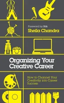 Organizing Your Creative Career. How to Channel Your Creativity into Career Success, Paperback/Sheila Chandra