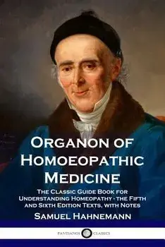 Organon of Homoeopathic Medicine: The Classic Guide Book for Understanding Homeopathy - the Fifth and Sixth Edition Texts, with Notes, Paperback/Samuel Hahnemann