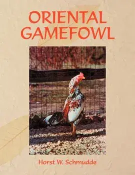 Oriental Gamefowl: A Guide for the Sportsman, Poultryman and Exhibitor of Rare Poultry Species and Gamefowl of the World/Horst W. Schmudde