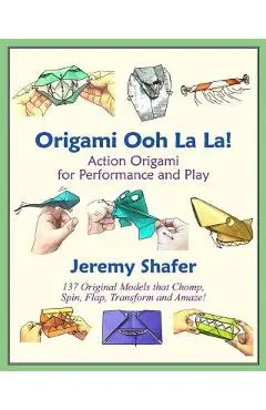 Origami Ooh La La!: Action Origami for Performance and Play - Jeremy Shafer
