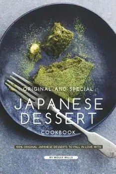 Original and Special Japanese Dessert Cookbook: 100% Original Japanese Desserts to Fall in Love With, Paperback/Molly Mills