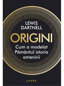 Origini. Cum a modelat Pamantul istoria omenirii/Lewis Dartnell