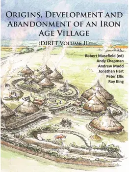 Origins, Development and Abandonment of an Iron Age Village. Further Archaeological Investigations for the Daventry International Rail Freight Terminal, Crick & Kilsby, Northamptonshire 1993-2013 (DIRFT Volume II), Paperback/Peter Ellis