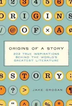 Origins of a Story: 202 True Inspirations Behind the World's Greatest Literature, Hardcover/Jake Grogan