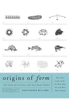 Origins of Form: The Shape of Natural and Man-made Things-Why They Came to Be the Way They Are and How They Change - Christopher Williams
