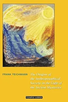 Origins of the Anthroposophical Society in the Light of the Ancient Mysteries, Paperback/Frank Teichmann
