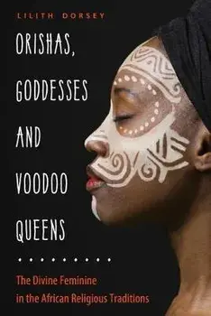 Orishas, Goddesses, and Voodoo Queens: The Divine Feminine in the African Religious Traditions, Paperback/Lilith Dorsey