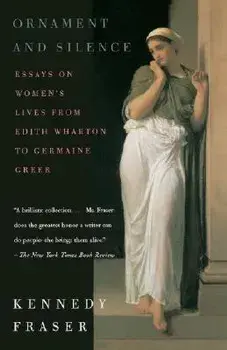 Ornament and Silence: Essays on Women's Lives from Edith Wharton to Germaine Greer, Paperback/Kennedy Fraser