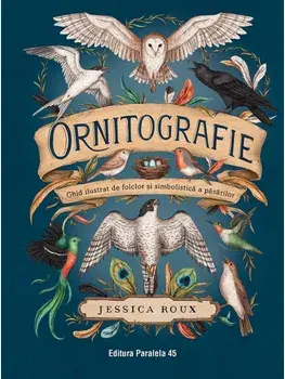Ornitografie. Ghid ilustrat de folclor si simbolistica a pasarilor/Jessica Roux