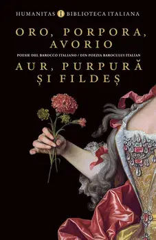 Oro, porpora, avorio / Aur, purpura si fildes. Poesie del Barocco italiano / Din poezia Barocului italian/***