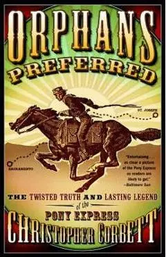 Orphans Preferred: The Twisted Truth and Lasting Legend of the Pony Express - Christopher Corbett
