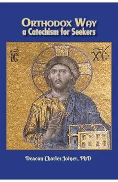 Orthodox Way, A Catechism for Seekers: A Catechism for Seekers: A Catechism for the Orthodox Church - Deacon Charles Joiner