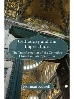 Orthodoxy and the Imperial Idea. The Transformation of the Orthodox Church in Late Byzantium, Hardback/Norman Russell