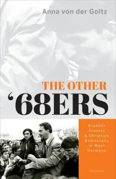 Other '68ers. Student Protest and Christian Democracy in West Germany, Hardback/Anna Von Der Goltz