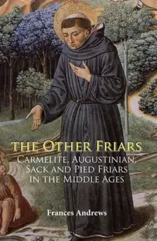 Other Friars - The Carmelite, Augustinian, Sack and Pied Friars in the Middle Ages, Paperback/Frances Andrews