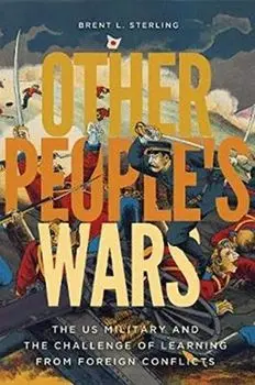 Other People's Wars: The Us Military and the Challenge of Learning from Foreign Conflicts, Paperback/Brent L. Sterling