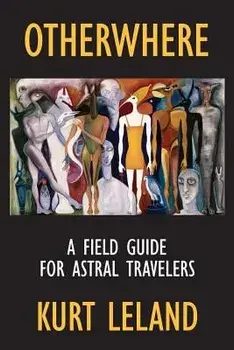 Otherwhere: A Field Guide for Astral Travelers, Paperback/Kurt Leland