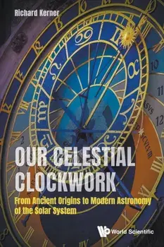 Our Celestial Clockwork: From Ancient Origins to Modern Astronomy of the Solar System, Paperback/Richard Kerner