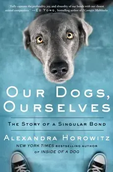 Our Dogs, Ourselves: The Story of a Singular Bond, Paperback/Alexandra Horowitz