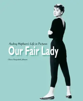 Our Fair Lady. Audrey Hepburn's Life in Pictures, Hardback/Chiara Pasqualetti Johnson