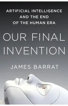 Our Final Invention: Artificial Intelligence and the End of the Human Era - James Barrat