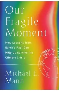 Our Fragile Moment: How Lessons from Earth's Past Can Help Us Survive the Climate Crisis - Michael E. Mann