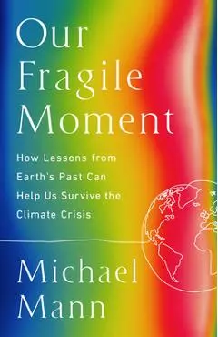 Our Fragile Moment: How Lessons from Earth's Past Can Help Us Survive the Climate Crisis - Michael E. Mann