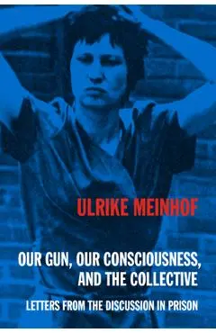 Our Gun, Our Consciousness, and the Collective: Letters from the Discussion in Prison - Ulrike Meinhof