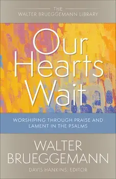 Our Hearts Wait: Worshiping Through Praise and Lament in the Psalms, Paperback/Walter Brueggemann