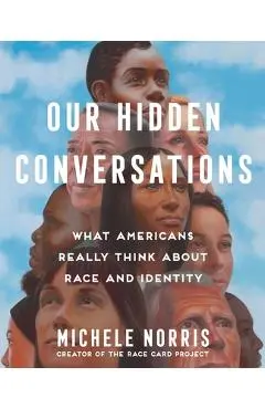Our Hidden Conversations: What Americans Really Think about Race and Identity - Michele Norris